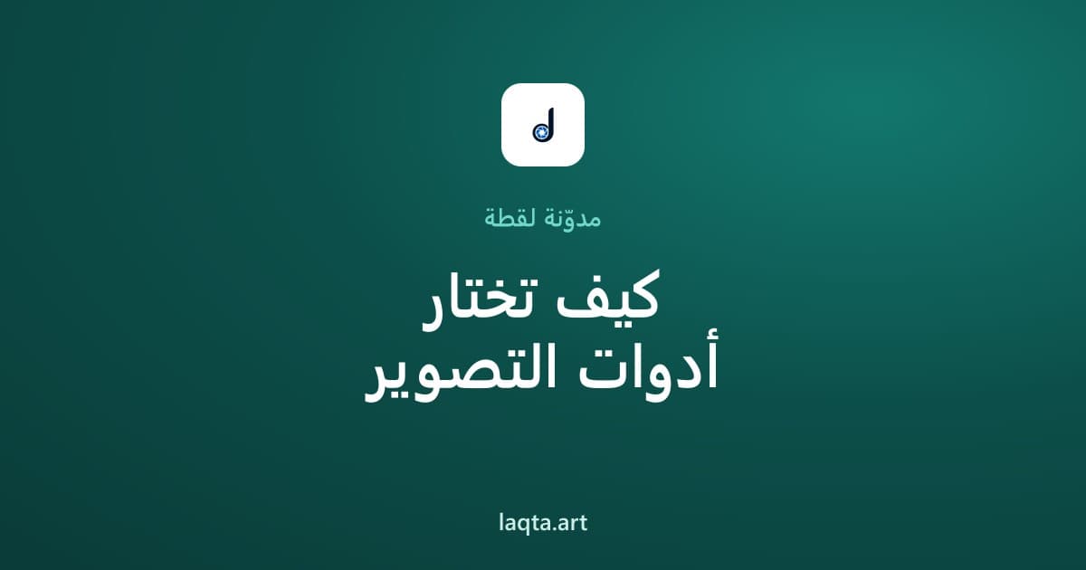 كيف تختار أدوات التصوير المناسبة؟ دليل شامل للمبتدئين وصناع المحتوى
