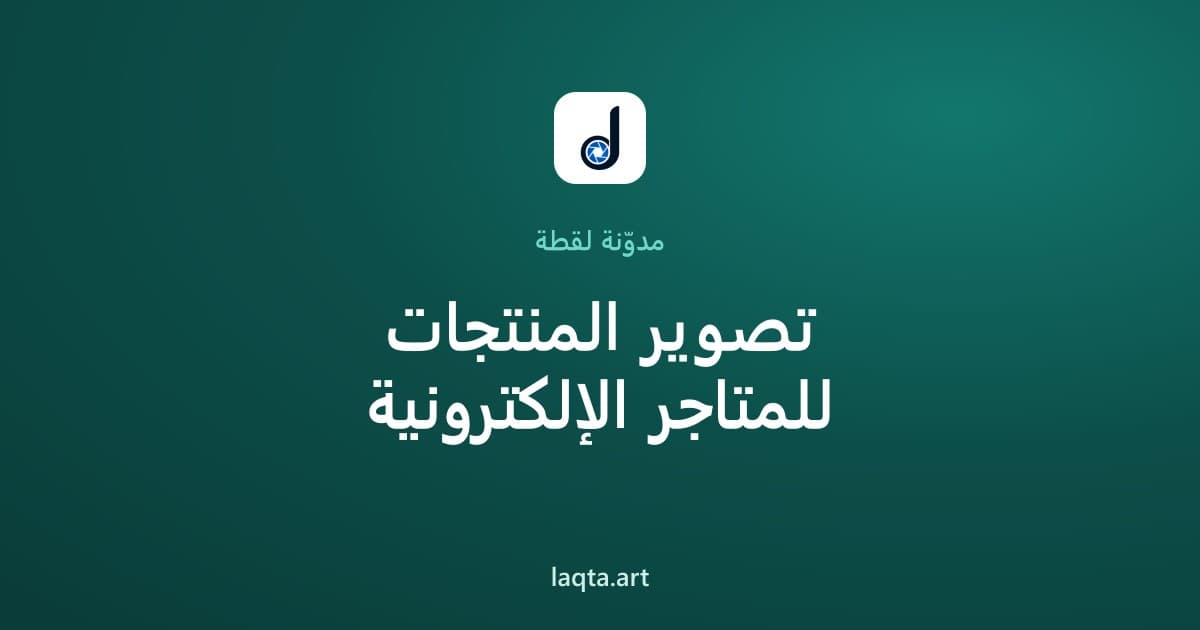 تصوير المنتجات للمتاجر الإلكترونية: دليلك الكامل لصور تبيع أكثر