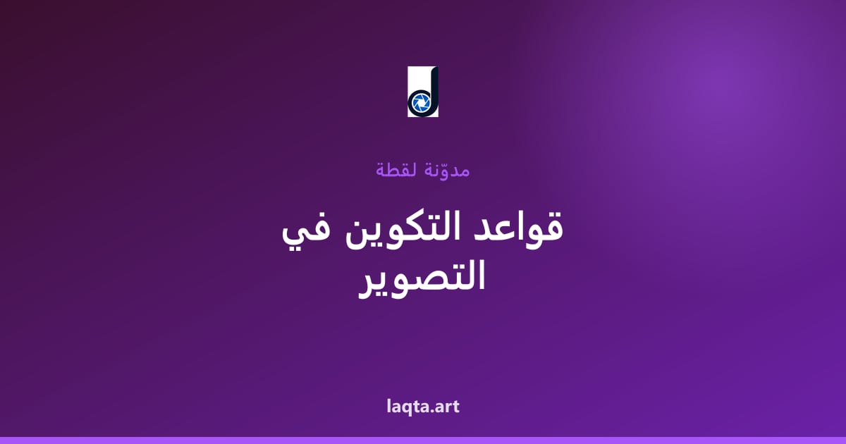 قواعد التكوين التي تحوّل صورك العادية إلى لوحات فنية