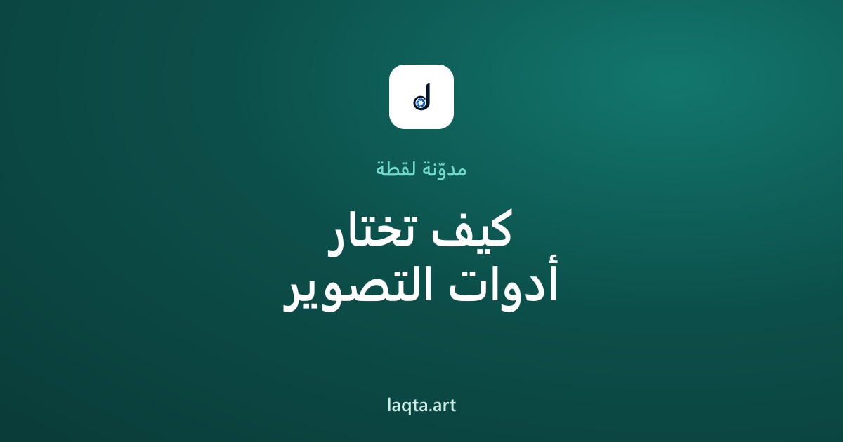 كيف تختار أدوات التصوير المناسبة؟ دليل شامل للمبتدئين وصناع المحتوى