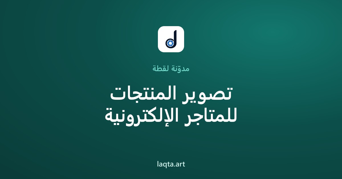 تصوير المنتجات للمتاجر الإلكترونية: دليلك الكامل لصور تبيع أكثر