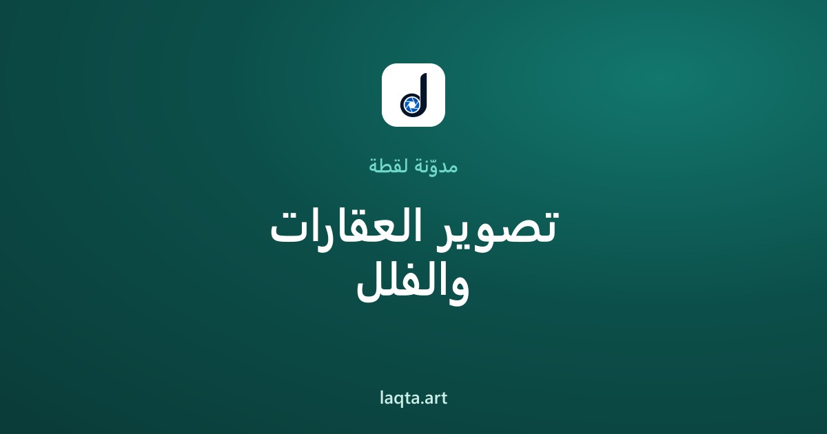 تصوير العقارات: كيف تجعل صور عقارك تبيعه أسرع وبسعر أعلى