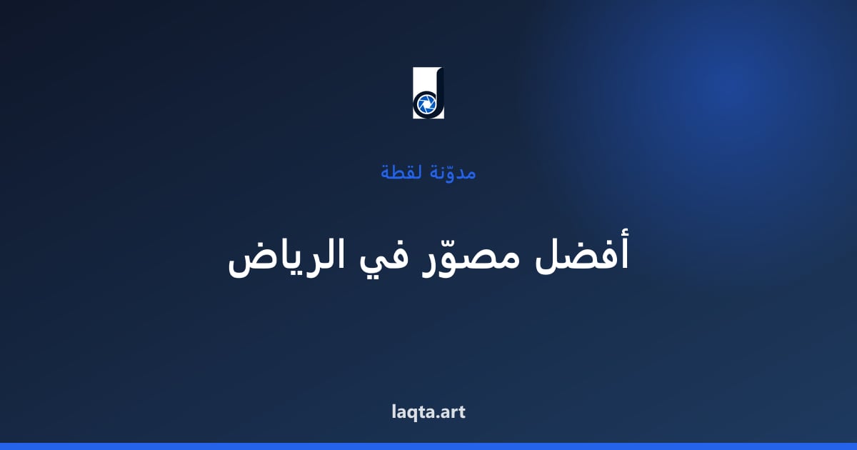 كيف تجد أفضل مصوّر فوتوغرافي في الرياض